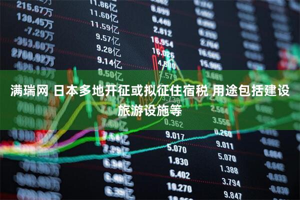 满瑞网 日本多地开征或拟征住宿税 用途包括建设旅游设施等
