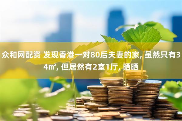 众和网配资 发现香港一对80后夫妻的家, 虽然只有34㎡, 但居然有2室1厅, 晒晒